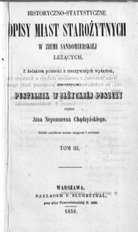 Historyczno-statystyczne opisy miast starożytnych w ziemi sandomierskiej leżących : z dodatkiem powieści z rzeczywistych wydarzeń, pod tytułem : Pustelnik w Iłżyckiej Puszczy. T. 3
