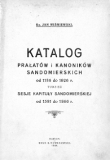 Katalog Prałat&oacute;w i Kanonik&oacute;w Sandomierskich od 1186 do 1926 r. ; tudzież sesje Kapituły Sandomierskiej od 1581 do 1866 r.