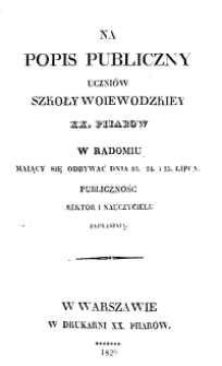 Na popis publiczny uczniów Szkoły Woiewodzkiey XX. Pijarow w Radomiu maiący się odbywać dnia 23, 24 i 25 lipca, publiczność i Rektor i nauczyciele zapraszają