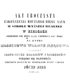 Akt Uroczysty zakończenia rocznego biegu nauk w Szkole Wyższej Realnej w Kielcach odbędzie się dnia 16/28 Czerwca 1847. Roku na który miejscowe Władze Rządowe tudzież szanownych Rodziców i Opiekunów uczącej się młodzieży imieniem instytutu Inspektor tejże szkoły Józef Pilz zaprasza