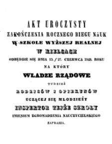 Akt Uroczysty zakończenia rocznego biegu nauk w Szkole Wyższej Realnej w Kielcach odbędzie się dnia 15/27 Czerwca 1848. Roku. Na który Władze Rządowe tudzież Rodziców i Opiekunów uczącej się młodzieży Inspektor tejże szkoły imieniem zgromadzenia nauczycielskiego zaprasza