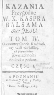 Kazania przygodne W.X. Kaspra Balsama Soc. Jesu. Tom IV. O czwartej Cnocie Kardynalnej czyli zawiasistey. Cz. 1.