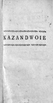 Na Poswiącanie Koscioła Kazan Dwoie : Jedno w sam dzień Poświącania Miane w Chobienicach Roku P. 1783 : Drugie na Poświącania rocznicę / napisane tamże Przez X. Jozefa Płochockiego ; Teraz z Przydatkiem na końcu niektorych wiadomości Kościelnych ku większemu obiaśnieniu rzeczy [...]