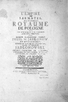 L'Empire Des Sarmates, Aujourdhui Royaume De Pologne Avec Des Remarques Sur D`Autres Anciens Peuples / Par Joseph Alexandre [...] Jabłonowski [...].