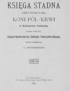 Księga stadna koni pół-krwi w Królestwie Polskiem : wydana staraniem Delegacyi Hodowli Koni przy Centralnem Towarzystwie Rolniczem = (Stud-book). T. 3